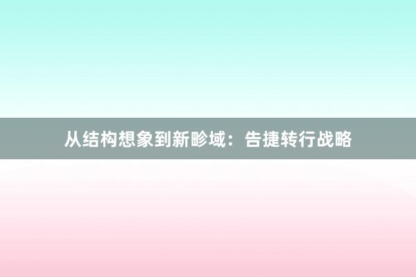 从结构想象到新畛域：告捷转行战略