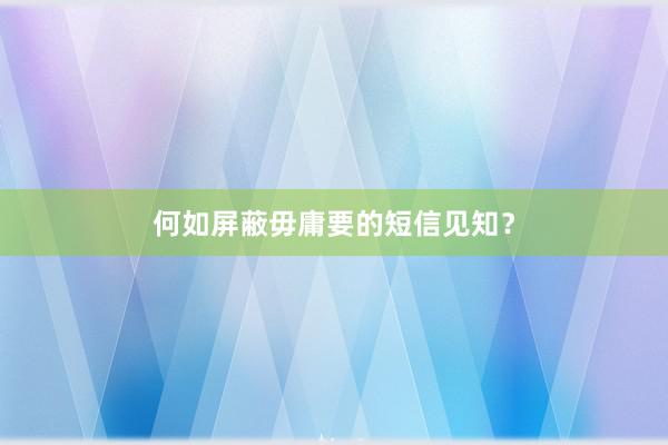 何如屏蔽毋庸要的短信见知？