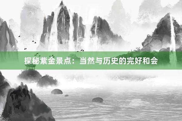 探秘紫金景点：当然与历史的完好和会